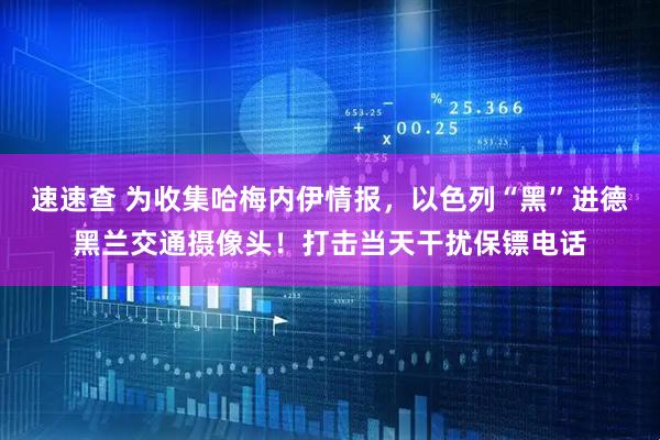 速速查 为收集哈梅内伊情报，以色列“黑”进德黑兰交通摄像头！打击当天干扰保镖电话