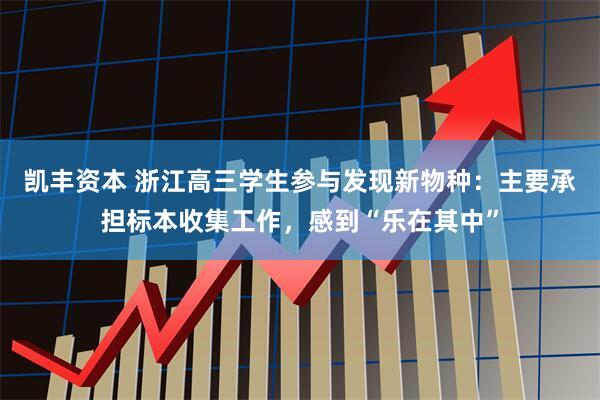 凯丰资本 浙江高三学生参与发现新物种：主要承担标本收集工作，感到“乐在其中”
