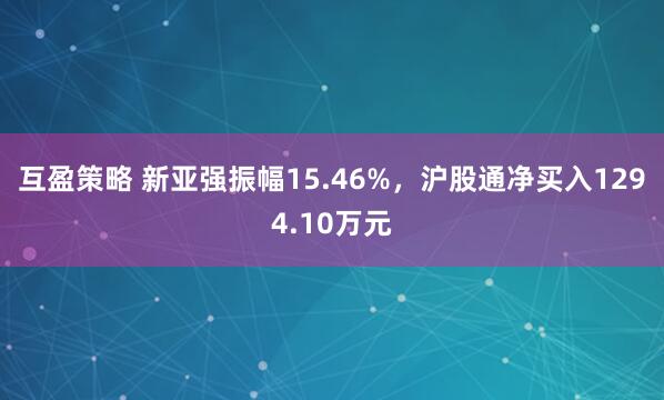 互盈策略 新亚强振幅15.46%，沪股通净买入1294.10万元