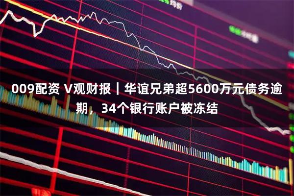 009配资 V观财报｜华谊兄弟超5600万元债务逾期，34个银行账户被冻结