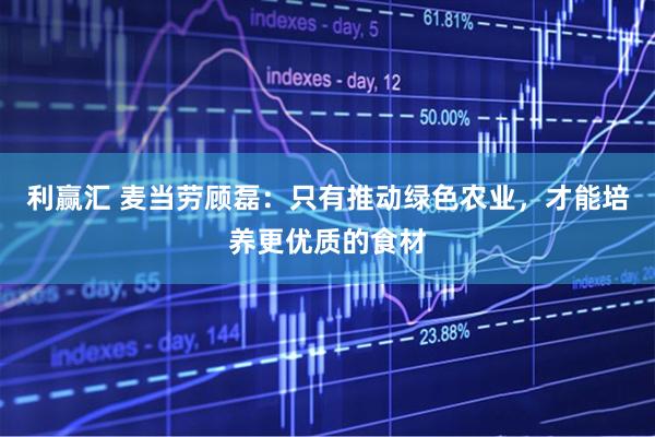 利赢汇 麦当劳顾磊：只有推动绿色农业，才能培养更优质的食材