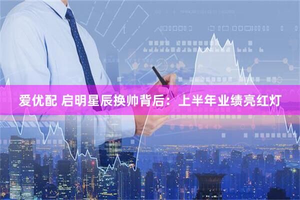 爱优配 启明星辰换帅背后：上半年业绩亮红灯