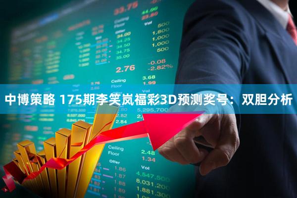 中博策略 175期李笑岚福彩3D预测奖号：双胆分析