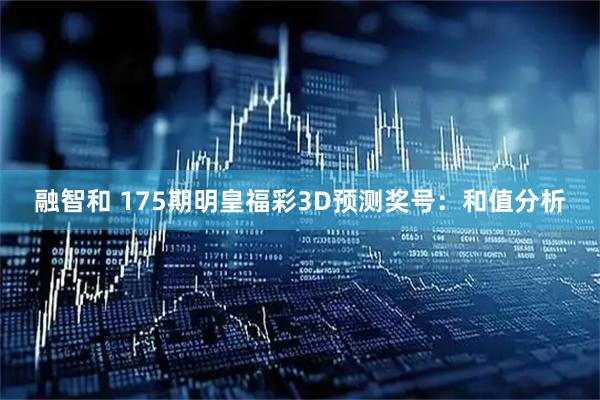 融智和 175期明皇福彩3D预测奖号：和值分析