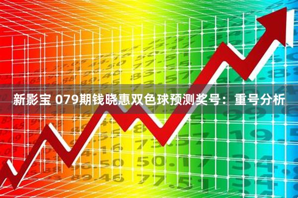 新影宝 079期钱晓惠双色球预测奖号：重号分析