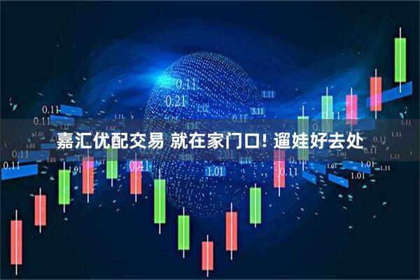 嘉汇优配交易 就在家门口! 遛娃好去处